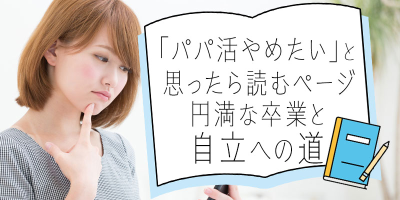 「パパ活やめたい」と思ったら読むページ。円満な卒業と自立への道